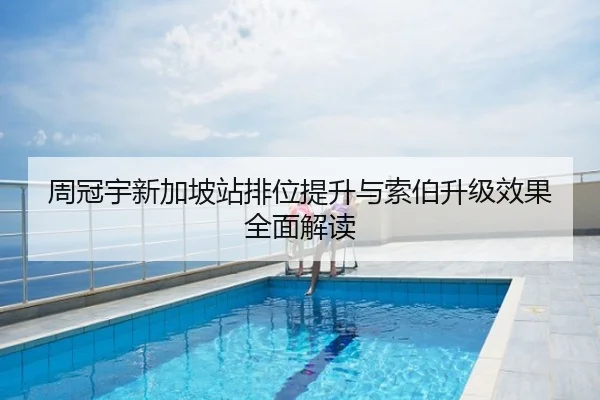 周冠宇新加坡站排位提升与索伯升级效果全面解读